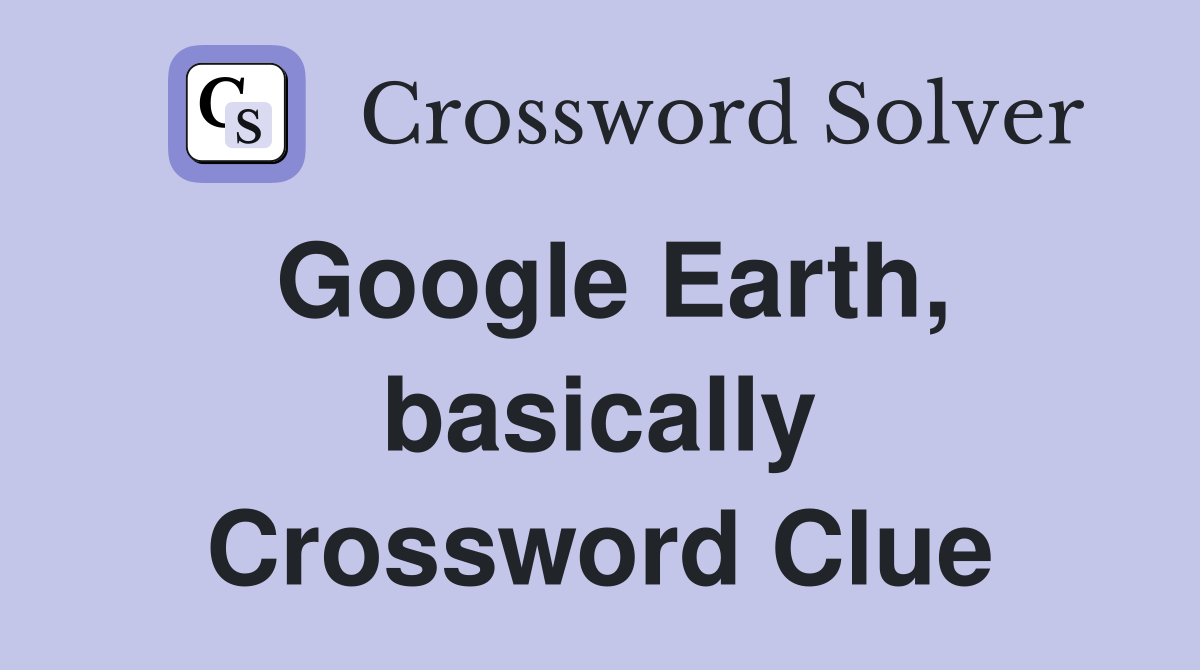 Google Earth, basically Crossword Clue Answers Crossword Solver